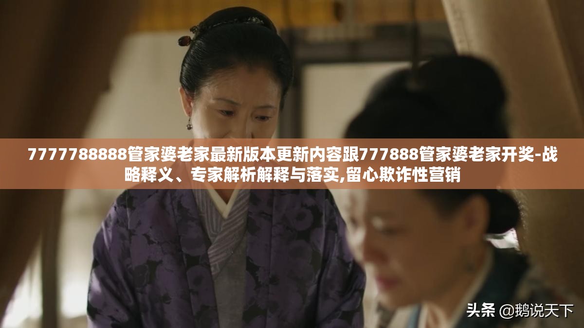 7777788888管家婆老家最新版本更新内容跟777888管家婆老家开奖-战略释义、专家解析解释与落实,留心欺诈性营销