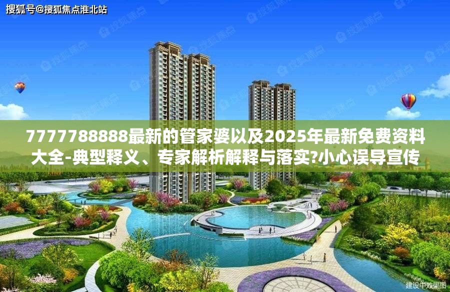 7777788888最新的管家婆以及2025年最新免费资料大全-典型释义、专家解析解释与落实?小心误导宣传风险