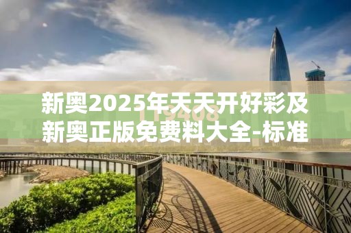 新奥2025年天天开好彩及新奥正版免费料大全-标准释义、专家解读解释与落实?留心虚假的虚架势