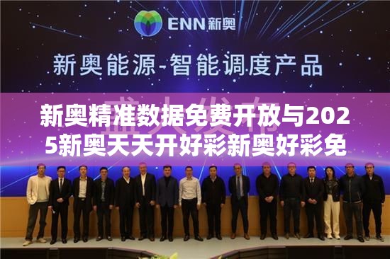 新奥精准数据免费开放与2025新奥天天开好彩新奥好彩免费-实用释义、专家解读解释与落实-拒绝欺骗性承诺