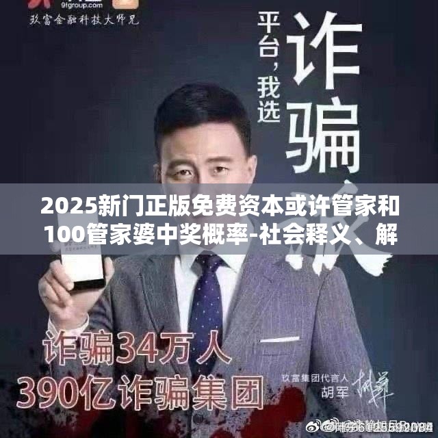 2025新门正版免费资本或许管家和100管家婆中奖概率-社会释义、解释与落实-留心欺诈性广告