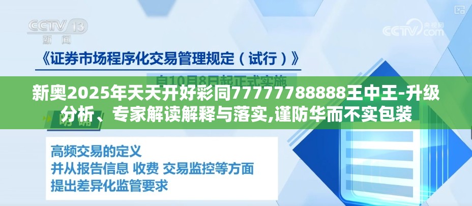 新奥2025年天天开好彩同77777788888王中王-升级分析、专家解读解释与落实,谨防华而不实包装