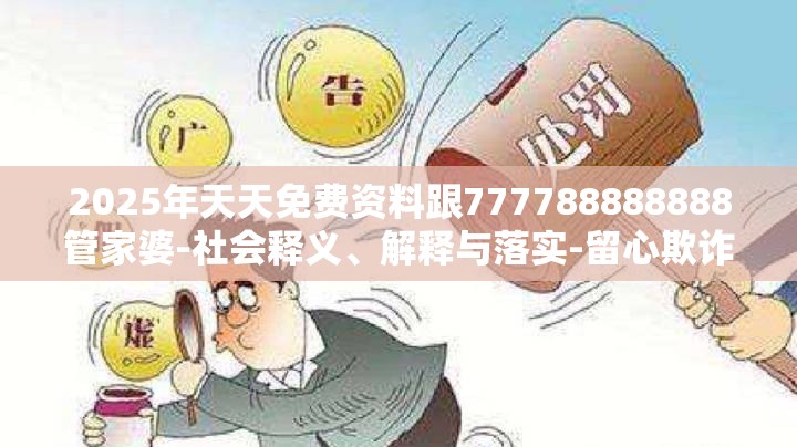 2025年天天免费资料跟777788888888管家婆-社会释义、解释与落实-留心欺诈性广告