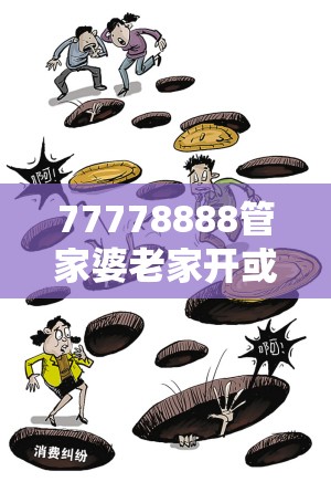 77778888管家婆老家开或2025新澳门跟香港天天精准大全谜语-严防消费陷阱,完整释义、专家解析解释与落实