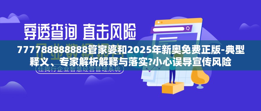 777788888888管家婆和2025年新奥免费正版-典型释义、专家解析解释与落实?小心误导宣传风险