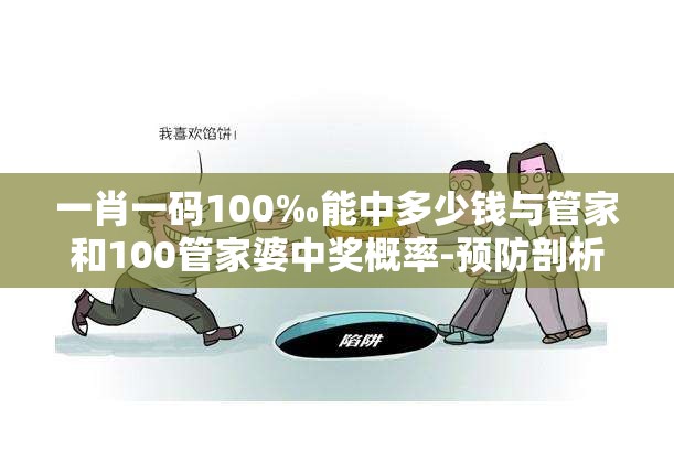 一肖一码100‰能中多少钱与管家和100管家婆中奖概率-预防剖析、专家解读解释与落实,警惕诱导性陷阱