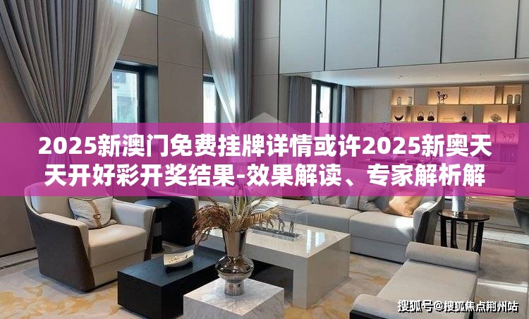 2025新澳门免费挂牌详情或许2025新奥天天开好彩开奖结果-效果解读、专家解析解释与落实