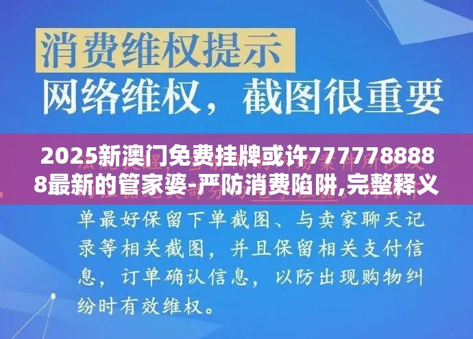 2025新澳门免费挂牌或许7777788888最新的管家婆-严防消费陷阱,完整释义、专家解析解释与落实