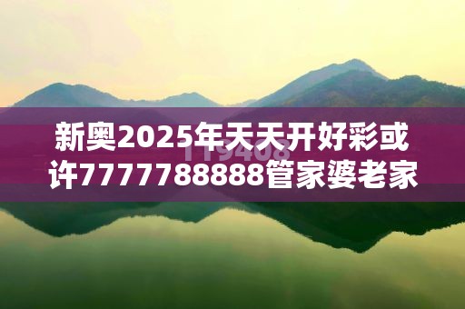 新奥2025年天天开好彩或许7777788888管家婆老家凤凰-改进解答、专家解析解释与落实?留心伪假宣传危害