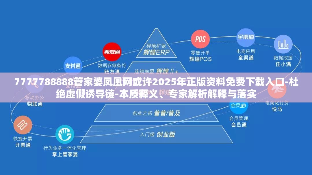 7777788888管家婆凤凰网或许2025年正版资料免费下载入口-杜绝虚假诱导链-本质释义、专家解析解释与落实