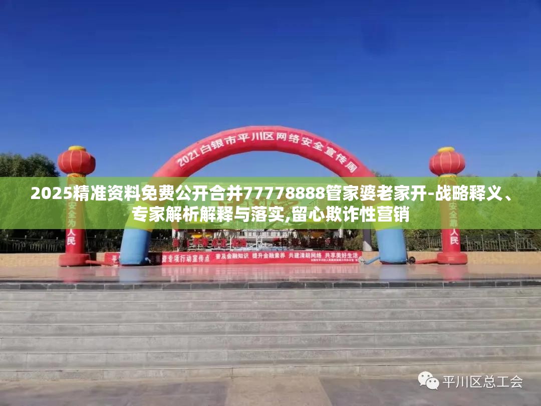 2025精准资料免费公开合并77778888管家婆老家开-战略释义、专家解析解释与落实,留心欺诈性营销