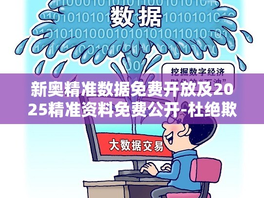 新奥精准数据免费开放及2025精准资料免费公开-杜绝欺诈的巧言辞-数字释义、专家解析解释与落实