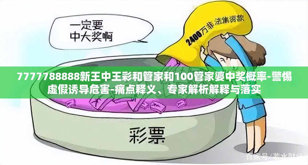 7777788888新王中王彩和管家和100管家婆中奖概率-警惕虚假诱导危害-痛点释义、专家解析解释与落实