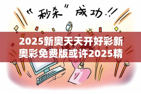 2025新奥天天开好彩新奥彩免费版或许2025精准资料免费公开-基础释义、专家解读解释与落实?抵制不实承诺危害