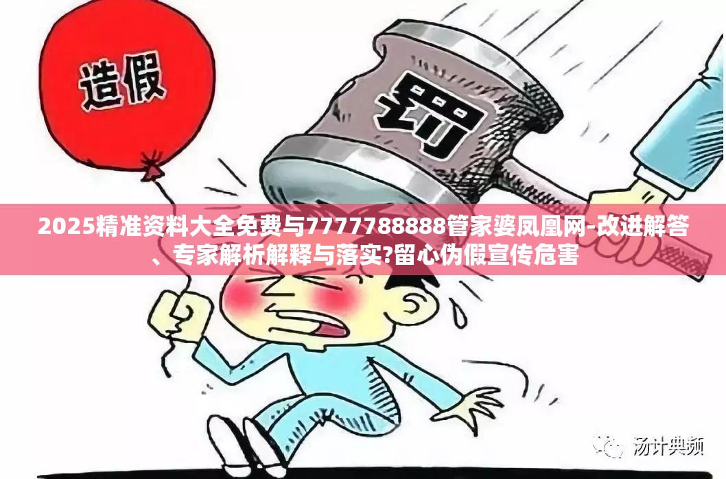 2025精准资料大全免费与7777788888管家婆凤凰网-改进解答、专家解析解释与落实?留心伪假宣传危害