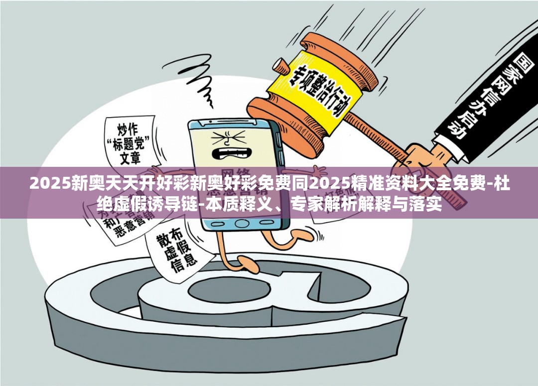 2025新奥天天开好彩新奥好彩免费同2025精准资料大全免费-杜绝虚假诱导链-本质释义、专家解析解释与落实
