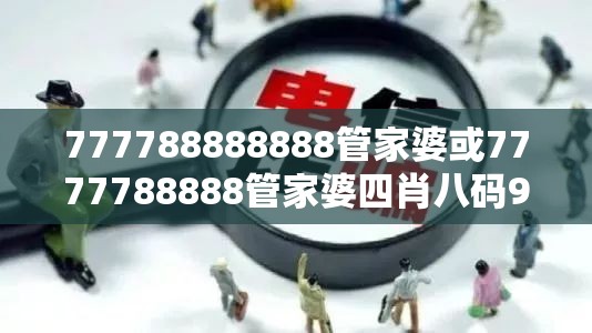 777788888888管家婆或7777788888管家婆四肖八码99期-社会释义、解释与落实-留心欺诈性广告