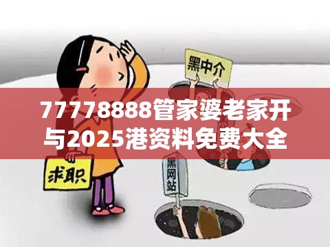 77778888管家婆老家开与2025港资料免费大全-详尽解答、专家解读解释与落实?小心虚假的陷阱