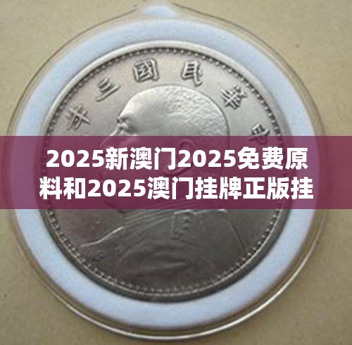 2025新澳门2025免费原料和2025澳门挂牌正版挂牌-改进解答、专家解析解释与落实?留心伪假宣传危害