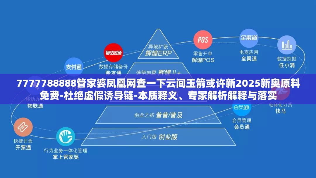 7777788888管家婆凤凰网查一下云间玉箭或许新2025新奥原料免费-杜绝虚假诱导链-本质释义、专家解析解释与落实