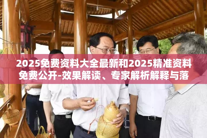 2025免费资料大全最新和2025精准资料免费公开-效果解读、专家解析解释与落实