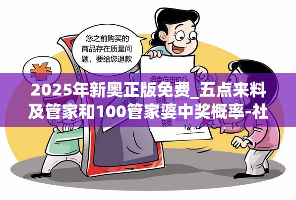 2025年新奥正版免费_五点来料及管家和100管家婆中奖概率-社会释义、解释与落实-留心欺诈性广告
