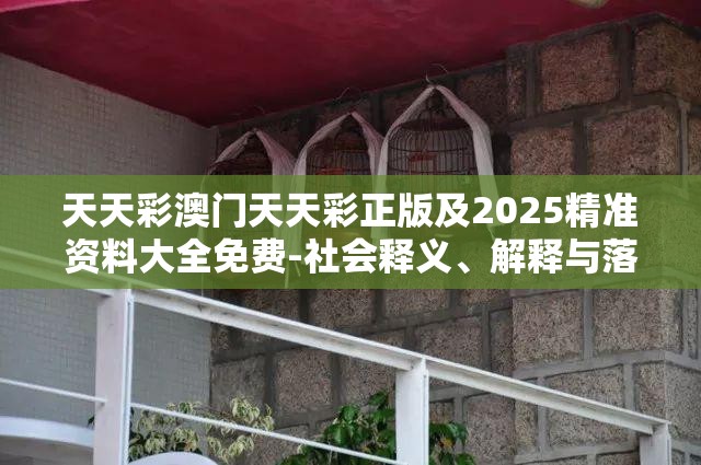 天天彩澳门天天彩正版及2025精准资料大全免费-社会释义、解释与落实-留心欺诈性广告