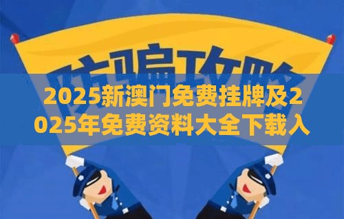 2025新澳门免费挂牌及2025年免费资料大全下载入口-留心欺诈性营销-贴切释义、专家解读解释与落实