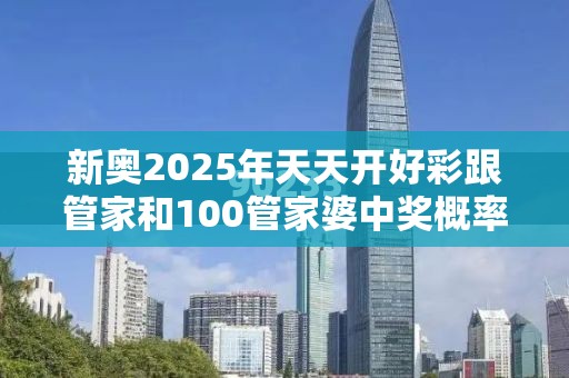新奥2025年天天开好彩跟管家和100管家婆中奖概率-社会释义、解释与落实-留心欺诈性广告