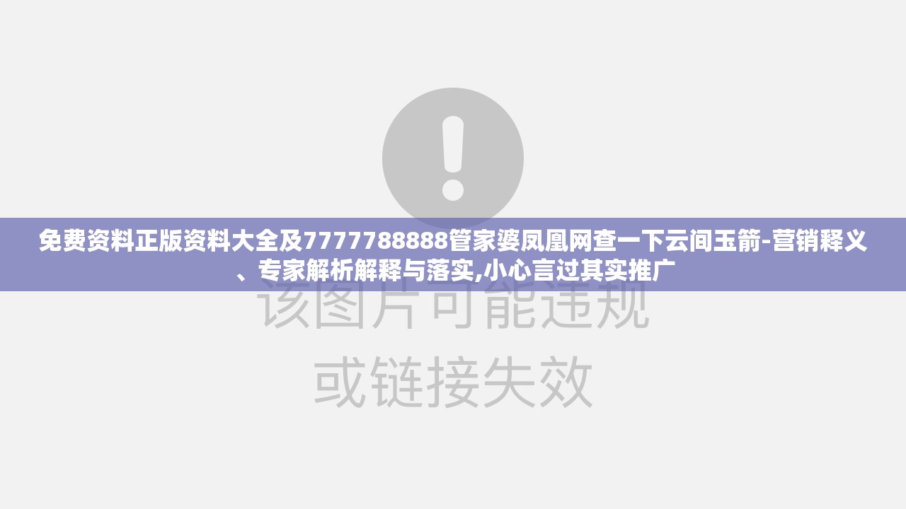 免费资料正版资料大全及7777788888管家婆凤凰网查一下云间玉箭-营销释义、专家解析解释与落实,小心言过其实推广