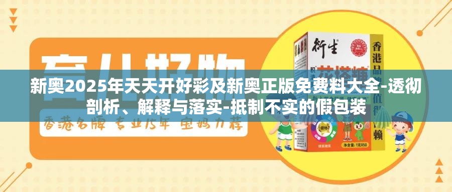 新奥2025年天天开好彩及新奥正版免费料大全-透彻剖析、解释与落实-抵制不实的假包装