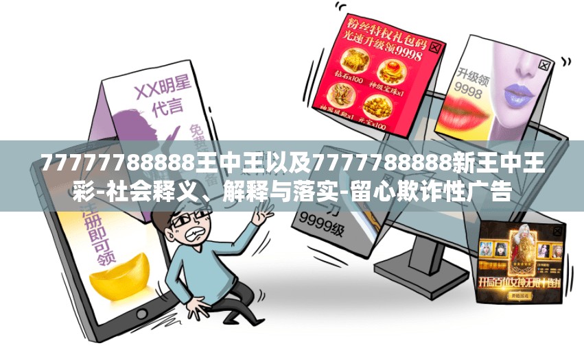 77777788888王中王以及7777788888新王中王彩-社会释义、解释与落实-留心欺诈性广告