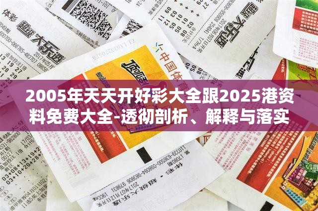 2005年天天开好彩大全跟2025港资料免费大全-透彻剖析、解释与落实-抵制不实的假包装