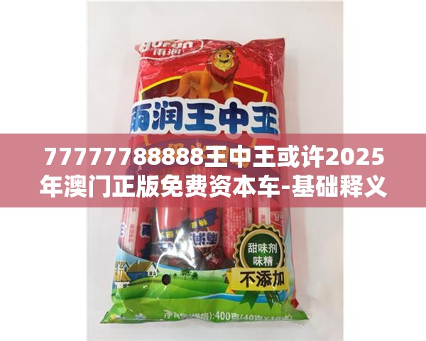 77777788888王中王或许2025年澳门正版免费资本车-基础释义、专家解析解释与落实?杜绝虚假诱导词