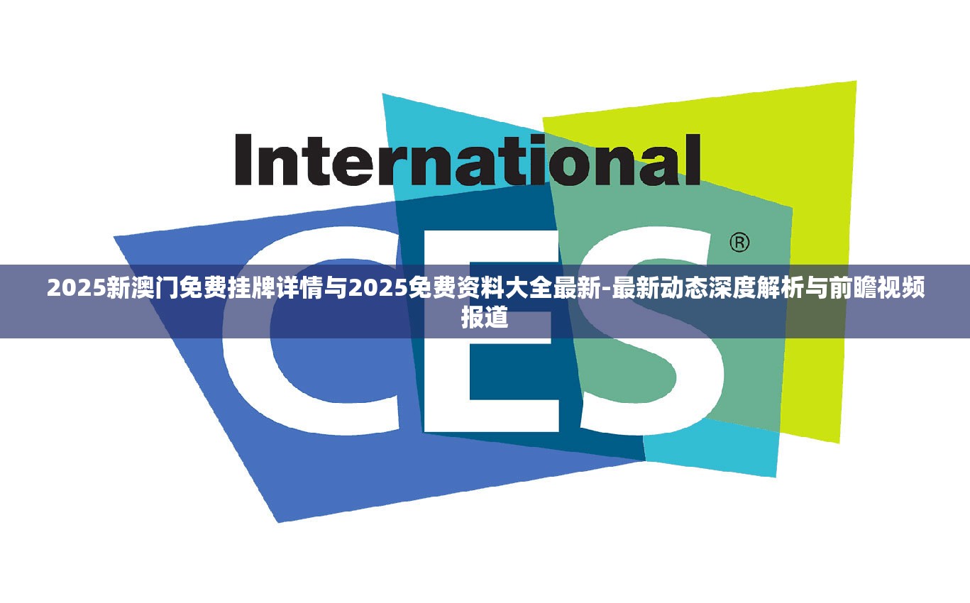 2025新澳门免费挂牌详情与2025免费资料大全最新-最新动态深度解析与前瞻视频报道
