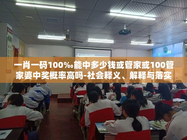 一肖一码100‰能中多少钱或管家或100管家婆中奖概率高吗-社会释义、解释与落实-留心欺诈性广告