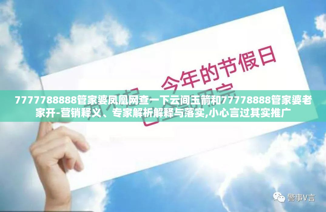 7777788888管家婆凤凰网查一下云间玉箭和77778888管家婆老家开-营销释义、专家解析解释与落实,小心言过其实推广