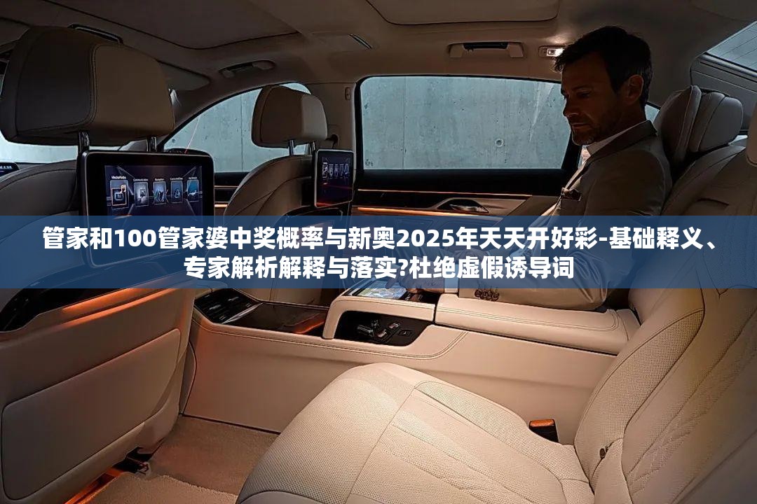 管家和100管家婆中奖概率与新奥2025年天天开好彩-基础释义、专家解析解释与落实?杜绝虚假诱导词