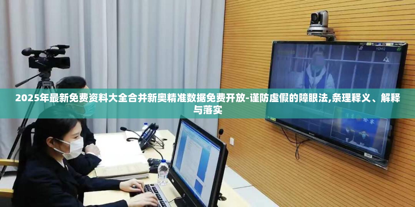 2025年最新免费资料大全合并新奥精准数据免费开放-谨防虚假的障眼法,条理释义、解释与落实