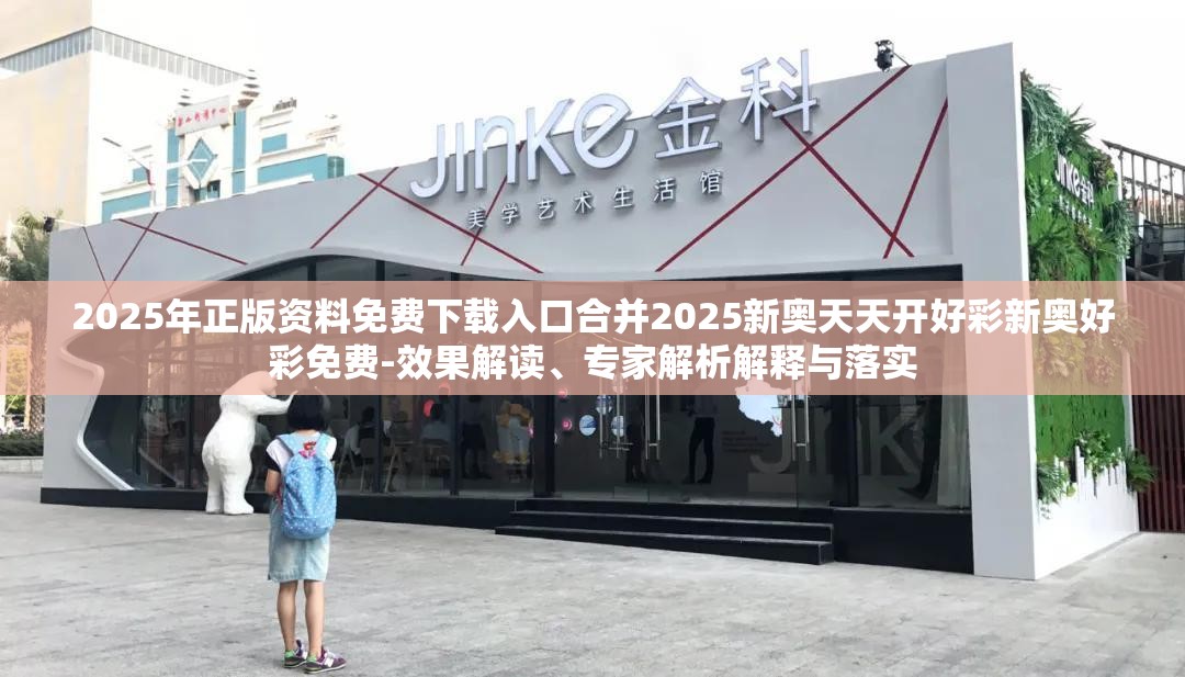 2025年正版资料免费下载入口合并2025新奥天天开好彩新奥好彩免费-效果解读、专家解析解释与落实