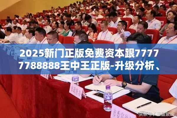 2025新门正版免费资本跟77777788888王中王正版-升级分析、专家解读解释与落实,谨防华而不实包装