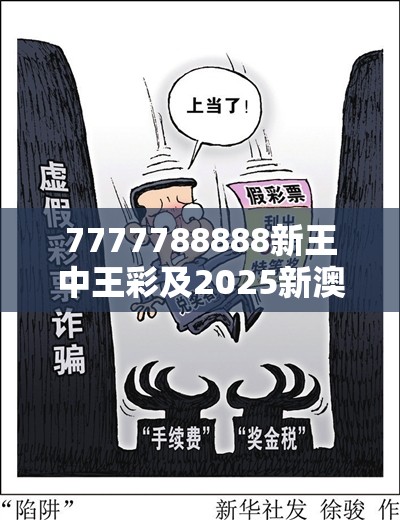 7777788888新王中王彩及2025新澳天天正版免费观看-留心欺诈性营销-贴切释义、专家解读解释与落实