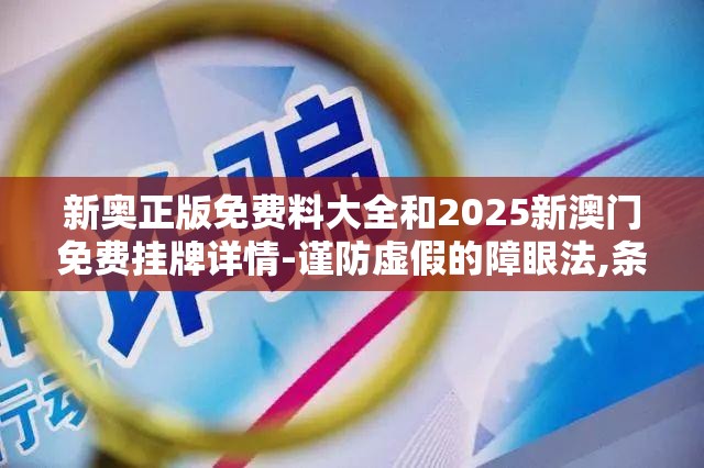 新奥正版免费料大全和2025新澳门免费挂牌详情-谨防虚假的障眼法,条理释义、解释与落实