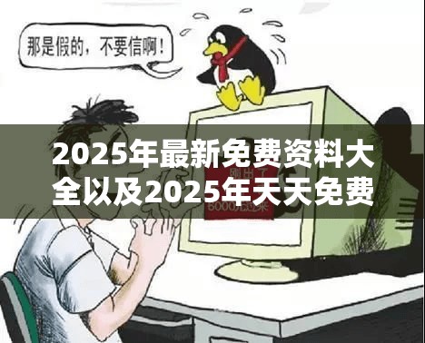 2025年最新免费资料大全以及2025年天天免费资料-杜绝虚假诱导链-本质释义、专家解析解释与落实