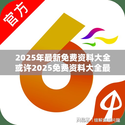 2025年最新免费资料大全或许2025免费资料大全最新-杜绝虚假诱导链-本质释义、专家解析解释与落实