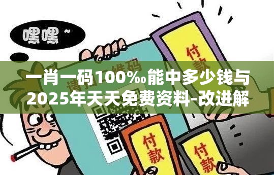 一肖一码100‰能中多少钱与2025年天天免费资料-改进解答、专家解析解释与落实?留心伪假宣传危害