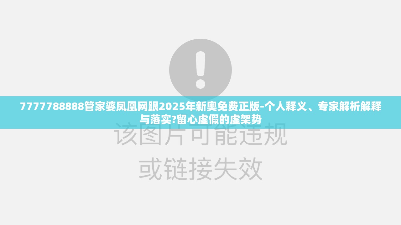 7777788888管家婆凤凰网跟2025年新奥免费正版-个人释义、专家解析解释与落实?留心虚假的虚架势