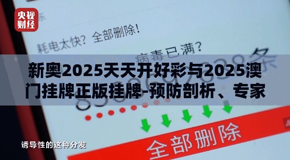 新奥2025天天开好彩与2025澳门挂牌正版挂牌-预防剖析、专家解读解释与落实,警惕诱导性陷阱