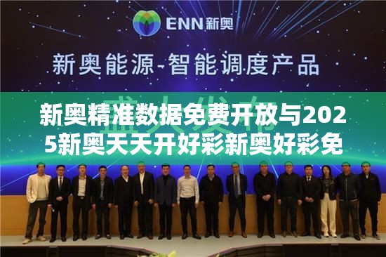 新奥精准数据免费开放与2025新奥天天开好彩新奥好彩免费-谨防虚假的障眼法,条理释义、解释与落实