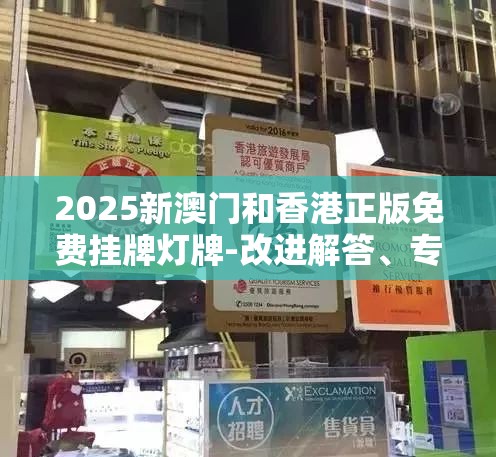 2025新澳门和香港正版免费挂牌灯牌-改进解答、专家解析解释与落实?留心伪假宣传危害